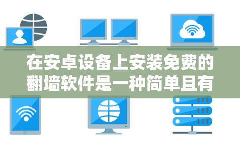 在安卓设备上安装免费的<strong>翻墙</strong>软件是一种简单且有效的方式，可以减少手机网络连接的延迟和干扰。以下是一些适合安卓用户使用的免费<strong>翻墙</strong>软件推荐