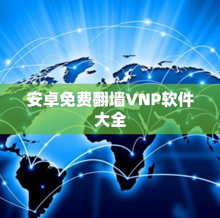 安卓免费<strong>翻墙</strong>VNP软件大全