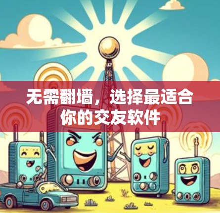 无需<strong>翻墙</strong>，选择最适合你的交友软件