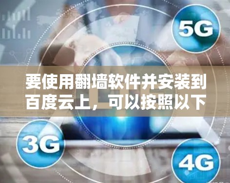 要使用<strong>翻墙</strong>软件并安装到百度云上，可以按照以下步骤操作