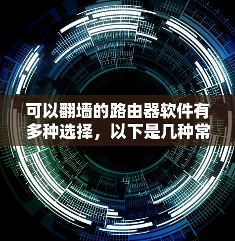 可以<strong>翻墙</strong>的路由器软件有多种选择，以下是几种常见的推荐