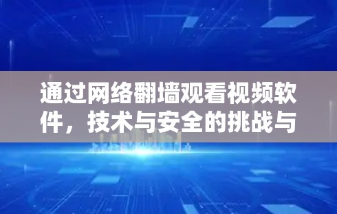 通过网络<strong>翻墙</strong>观看视频软件，技术与安全的挑战与解决方案
