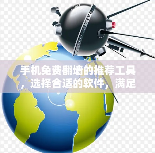 手机免费<strong>翻墙</strong>的推荐工具，选择合适的软件，满足你的需求