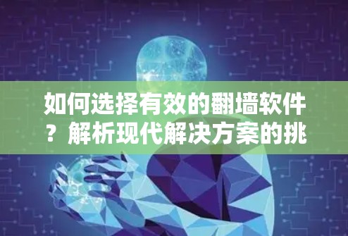 如何选择有效的<strong>翻墙</strong>软件？解析现代解决方案的挑战及其安全性问题