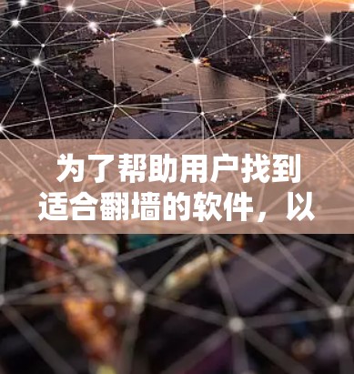 为了帮助用户找到适合<strong>翻墙</strong>的软件，以下是一些主要的软件推荐，以及它们的特点和适用场景