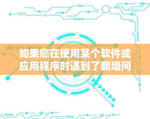 如果您在使用某个软件或应用程序时遇到了<strong>翻墙</strong>问题，您可以采取以下步骤来防止这种情况的发生