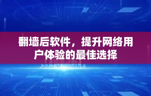 <strong>翻墙</strong>后软件，提升网络用户体验的最佳选择
