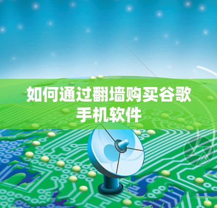 如何通过<strong>翻墙</strong>购买谷歌手机软件