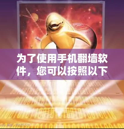 为了使用手机<strong>翻墙</strong>软件，您可以按照以下步骤操作