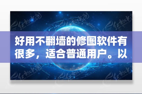 好用不<strong>翻墙</strong>的修图软件有很多，适合普通用户。以下是一些推荐的免费修图软件，它们功能全面，支持视频剪辑和滤镜应用，适合普通用户使用