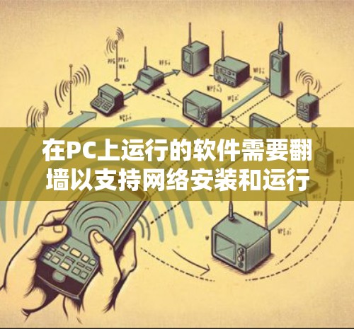 在PC上运行的软件需要<strong>翻墙</strong>以支持网络安装和运行。以下是一些用于<strong>翻墙</strong>的软件推荐，涵盖了自动<strong>翻墙</strong>软件和手动<strong>翻墙</strong>工具