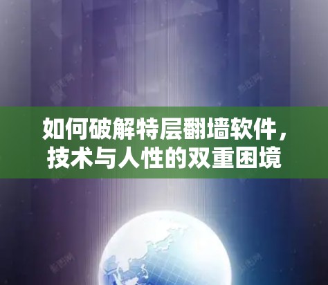 如何破解特层<strong>翻墙</strong>软件，技术与人性的双重困境