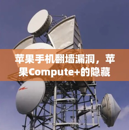 苹果手机<strong>翻墙</strong>漏洞，苹果Compute+的隐藏威胁