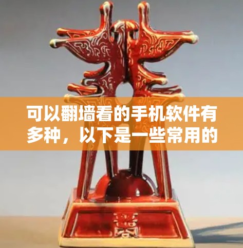 可以<strong>翻墙</strong>看的手机软件有多种，以下是一些常用的类型和推荐