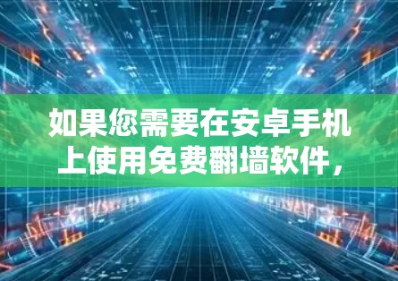 如果您需要在安卓手机上使用免费<strong>翻墙</strong>软件，以下是一些推荐的软件，它们都是全安卓的，适合日常使用