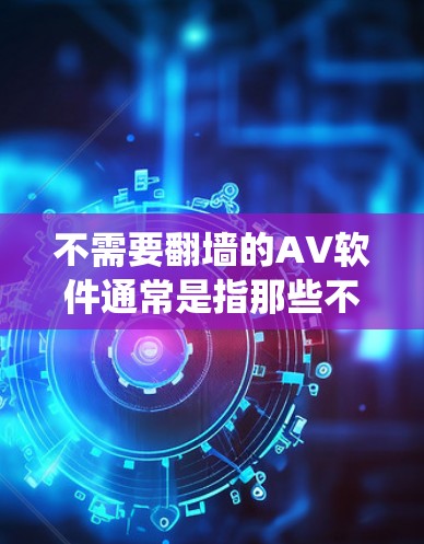 不需要<strong>翻墙</strong>的AV软件通常是指那些不需要绕过<strong>翻墙</strong>限制的软件，通常适用于特定地区的用户。以下是一些免费且不需要<strong>翻墙</strong>的AV软件推荐