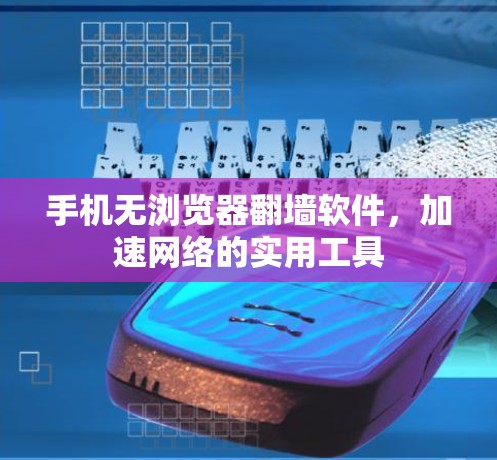 手机无浏览器<strong>翻墙</strong>软件，加速网络的实用工具