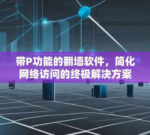 带P功能的<strong>翻墙</strong>软件，简化网络访问的终极解决方案