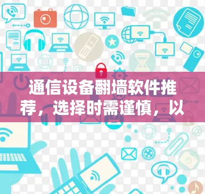 通信设备<strong>翻墙</strong>软件推荐，选择时需谨慎，以保障网络安全！