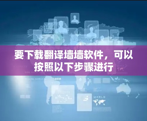 要下载翻译墙墙软件,可以按照以下步骤进行 要下载翻译墙墙软件,可以按照以下步骤进行