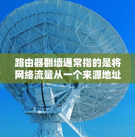 路由器<strong>翻墙</strong>通常指的是将网络流量从一个来源地址转发到另一个地址，用于本地使用或服务器管理。由于路由器本身不具备<strong>翻墙</strong>的能力，这通常通过软件或API实现。以下是几个常见的路由器<strong>翻墙</strong>的手机软件推荐