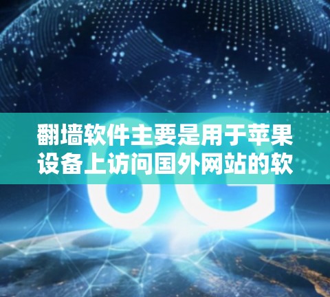 <strong>翻墙</strong>软件主要是用于苹果设备上访问国外网站的软件。以下是一些适合苹果设备的<strong>翻墙</strong>软件推荐
