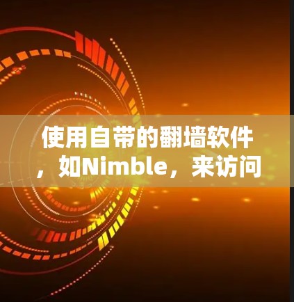 使用自带的<strong>翻墙</strong>软件，如Nimble，来访问另一端的网站是一个可行的方法。以下是一个详细的步骤指南