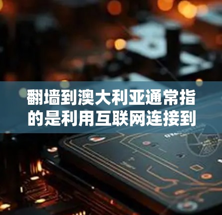 <strong>翻墙</strong>到澳大利亚通常指的是利用互联网连接到澳大利亚的网络环境，通常用于访问其他国家的资源，如新闻、数据、研究论文等。以下是一些关于如何<strong>翻墙</strong>到澳大利亚的建议