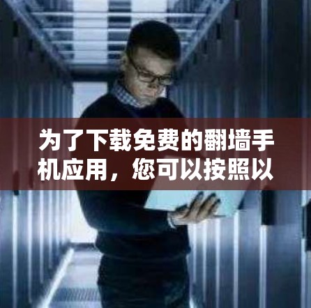 为了下载免费的<strong>翻墙</strong>手机应用，您可以按照以下步骤进行