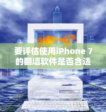 要评估使用iPhone 7的<strong>翻墙</strong>软件是否合适，可以按照以下步骤进行