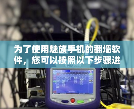 为了使用魅族手机的<strong>翻墙</strong>软件，您可以按照以下步骤进行