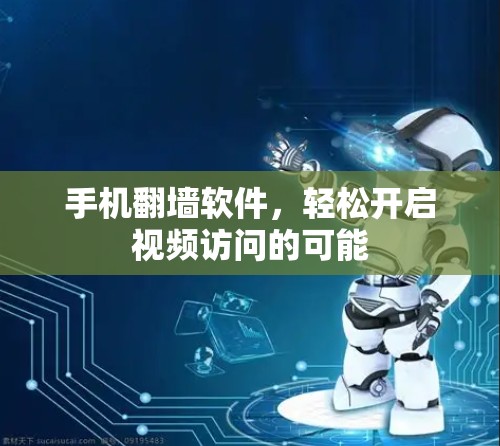 手机<strong>翻墙</strong>软件，轻松开启视频访问的可能
