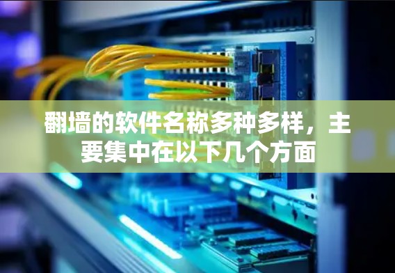 <strong>翻墙</strong>的软件名称多种多样，主要集中在以下几个方面