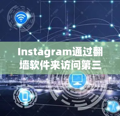 Instagram通过<strong>翻墙</strong>软件来访问第三方上传的内容，确保用户能够登录到Instagram。以下是详细的步骤指南