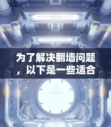 为了解决<strong>翻墙</strong>问题，以下是一些适合安卓用户的选择，考虑到功能、安装难度和用户体验