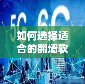 如何选择适合的<strong>翻墙</strong>软件