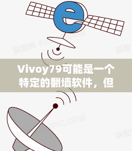 Vivoy79可能是一个特定的<strong>翻墙</strong>软件，但如果你指的是Vivoy Server，这是一个常用的<strong>翻墙</strong>工具。以下是该软件的详细介绍和使用方法