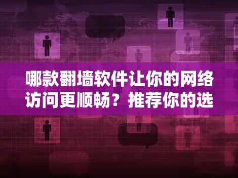 哪款<strong>翻墙</strong>软件让你的网络访问更顺畅？推荐你的选择！