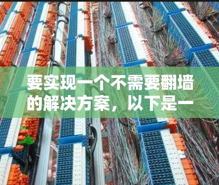 要实现一个不需要<strong>翻墙</strong>的解决方案，以下是一些可行的选项
