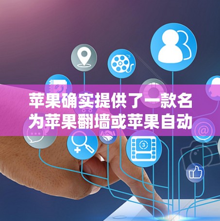 苹果确实提供了一款名为苹果<strong>翻墙</strong>或苹果自动<strong>翻墙</strong>的软件，用于绕过密码限制或限制某些网站的访问。以下是关于该软件的详细信息