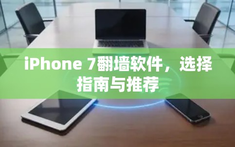iPhone 7<strong>翻墙</strong>软件，选择指南与推荐