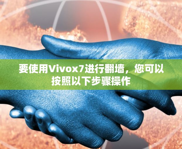 要使用Vivox7进行<strong>翻墙</strong>，您可以按照以下步骤操作