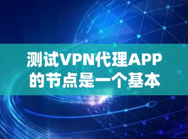 测试VPN代理APP的节点是一个基本但重要步骤,确保该软件能够正常运行和功能达到预期。以下是一个系统化的指南,帮助您完成测试 测试VPN代理APP的节点是一个基本但重要步骤,确保该软件能够正常运行和功能达到预期。以下是一个系统化的指南,帮助您完成测试