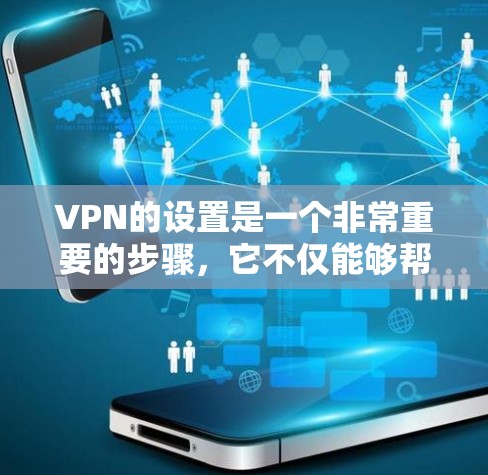 VPN的设置是一个非常重要的步骤，它不仅能够帮助你访问国外网络资源，还能保护你的个人信息安全。以下是VPN出境的网络方案的步骤说明