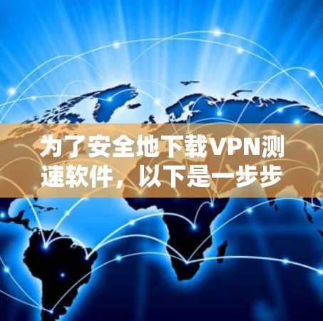 为了安全地下载VPN测速软件,以下是一步步的建议 为了安全地下载VPN测速软件,以下是一步步的建议