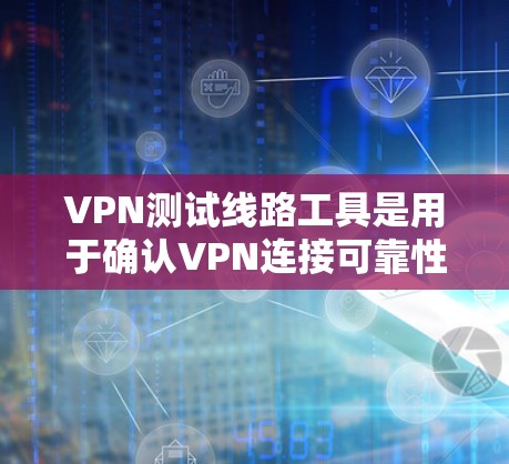 VPN测试线路工具是用于确认VPN连接可靠性和安全性的工具。以下是一些推荐的工具及其功能说明
