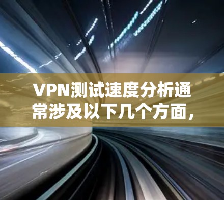 VPN测试速度分析通常涉及以下几个方面,帮助你了解网络连接的稳定性、速度和延迟情况。以下是一个详细的分析和优化建议 VPN测试速度分析通常涉及以下几个方面,帮助你了解网络连接的稳定性、速度和延迟情况。以下是一个详细的分析和优化建议