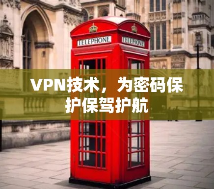 VPN技术,为密码保护保驾护航 VPN技术,为密码保护保驾护航