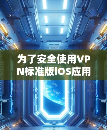 为了安全使用VPN标准版iOS应用,您可以按照以下步骤进行操作 为了安全使用VPN标准版iOS应用,您可以按照以下步骤进行操作