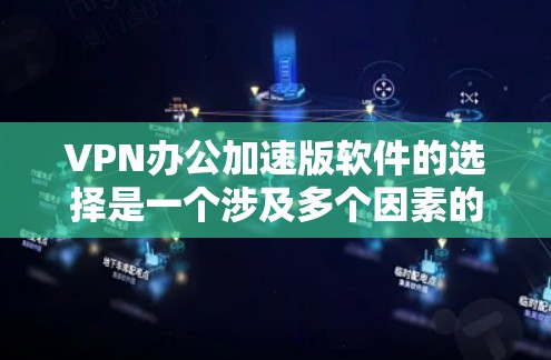 VPN办公加速版软件的选择是一个涉及多个因素的决策过程，以下是一些关键点，帮助你做出明智的选择